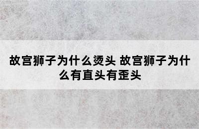 故宫狮子为什么烫头 故宫狮子为什么有直头有歪头